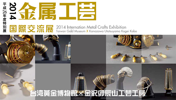 「2014金属工芸国際交流展」―台湾黄金博物館×金沢卯辰山工芸工房―